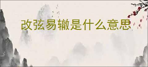 改弦易辙是什么意思