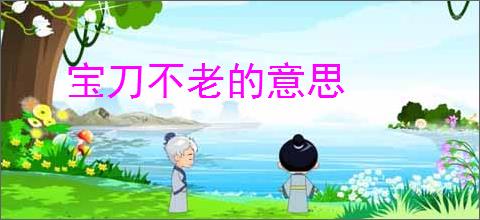 宝刀不老的意思