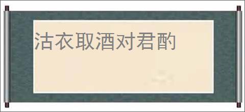 沽衣取酒对君酌