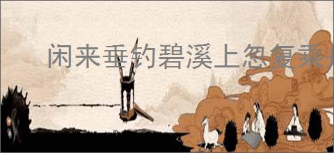 闲来垂钓碧溪上忽复乘舟梦日边
