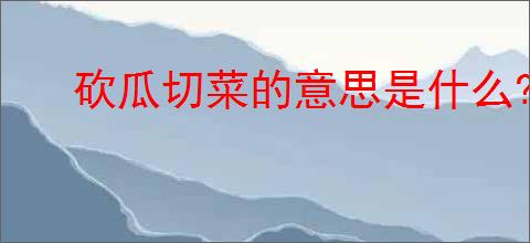 砍瓜切菜的意思是什么?
