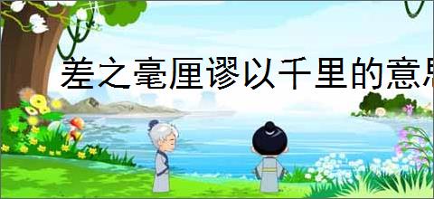 差之毫厘谬以千里的意思是什么