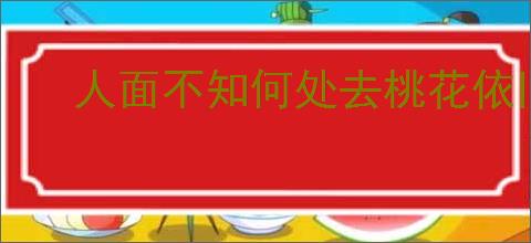 人面不知何处去桃花依旧笑春风